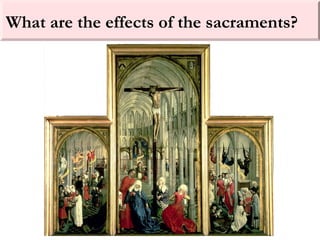 What are the effects of the sacraments?
 
