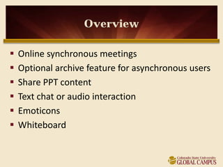 Overview

   Online synchronous meetings
   Optional archive feature for asynchronous users
   Share PPT content
   Text chat or audio interaction
   Emoticons
   Whiteboard
 