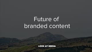 Future of
branded content
LOOK AT MEDIA	

 