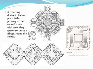  A recurring
device in Kahn’s
plans is the
primacy of the
central space,
with secondary
spaces set out as a
fringe around the
center.
 