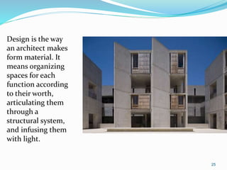 25
Design is the way
an architect makes
form material. It
means organizing
spaces for each
function according
to their worth,
articulating them
through a
structural system,
and infusing them
with light.
 