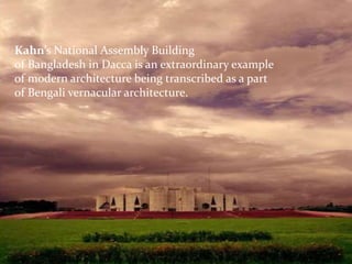 Kahn’s National Assembly Building
of Bangladesh in Dacca is an extraordinary example
of modern architecture being transcribed as a part
of Bengali vernacular architecture.
 