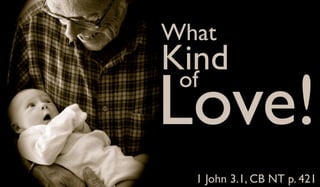What
Kind
Love!
 of


  1 John 3.1, CB NT p. 421
 