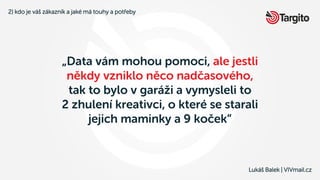 Lukáš Balek | VIVmail.cz
„Data vám mohou pomoci, ale jestli
někdy vzniklo něco nadčasového,
tak to bylo v garáži a vymysle...