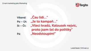 1) není marketing jako Marketing
Lukáš Balek | VIVmail.cz
Víkend: „Čau lidi…“
Po – Út: „Je to kampaň…“
St – Čt: „Všeci kra...