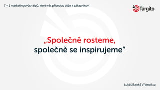 7 + 1 marketingových tipů, které vás přivedou blíže k zákazníkovi
Lukáš Balek | VIVmail.cz
„Společně rosteme,
společně se inspirujeme“
 