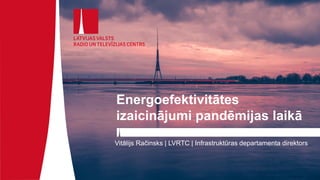 Energoefektivitātes
izaicinājumi pandēmijas laikā
Vitālijs Račinsks | LVRTC | Infrastruktūras departamenta direktors
 