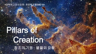 Pillars of
Creation
창조의기둥 : 별들의요람
<과학하고앉아있네- 천문학자들S8E10>
 