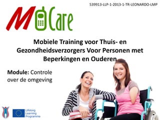 539913-LLP-1-2013-1-TR-LEONARDO-LMP
Module: Controle
over de omgeving
Mobiele Training voor Thuis- en
Gezondheidsverzorgers Voor Personen met
Beperkingen en Ouderen
 