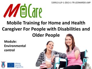 Mobile Training for Home and Health
Caregiver For People with Disabilities and
Older People
539913-LLP-1-2013-1-TR-LEONARDO-LMP
Module:
Environmental
control
 