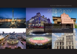 ELEVEN MIRRORS DESIGN HOTEL



      Seeing Kyiv


11 Mirrors Design Hotel is perfectly located in the heart of Kyiv.
Explore the most interesting sights, places, restaurants,
nightclubs and luxury shopping nearby.
 