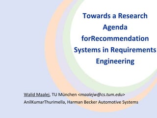 Towards a Research Agenda forRecommendation Systems in Requirements Engineering  Walid Maalej, TU München &lt;maalejw@cs.tum.edu&gt; AnilKumarThurimella, Harman Becker Automotive Systems 