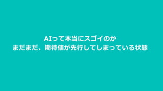 AIって本当にスゴイのか
まだまだ、期待値が先行してしまっている状態
 