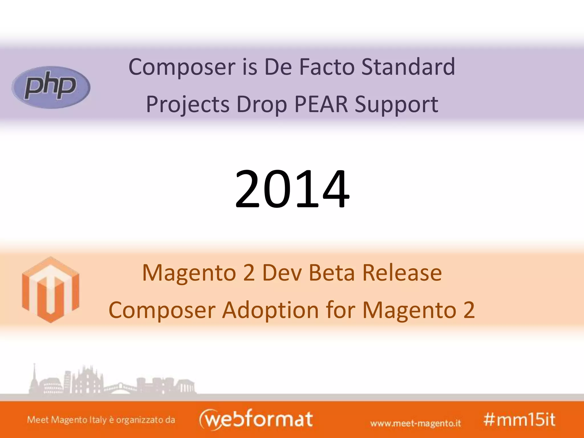Composer is De Facto Standard
Projects Drop PEAR Support
Magento 2 Dev Beta Release
Composer Adoption for Magento 2
2014
 