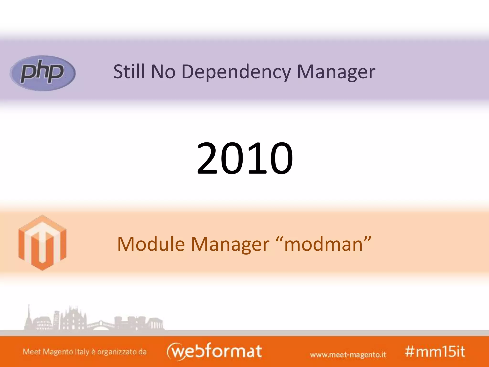 Still No Dependency Manager
Module Manager “modman”
2010
 