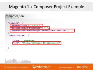 Magento 1.x Composer Project Example
{
"require": {
"magento/core": "1.9.0.1",
"aoepeople/Aoe_Scheduler": "*",
"magento-hackathon/magento-composer-installer": "*"
},
"repositories": [
{
"type": "composer",
"url": "http://packages.firegento.com"
}
]
}
composer.json
 