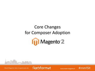 Core Changes
for Composer Adoption
 