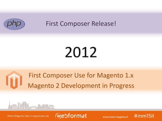 First Composer Release!
First Composer Use for Magento 1.x
Magento 2 Development in Progress
2012
 