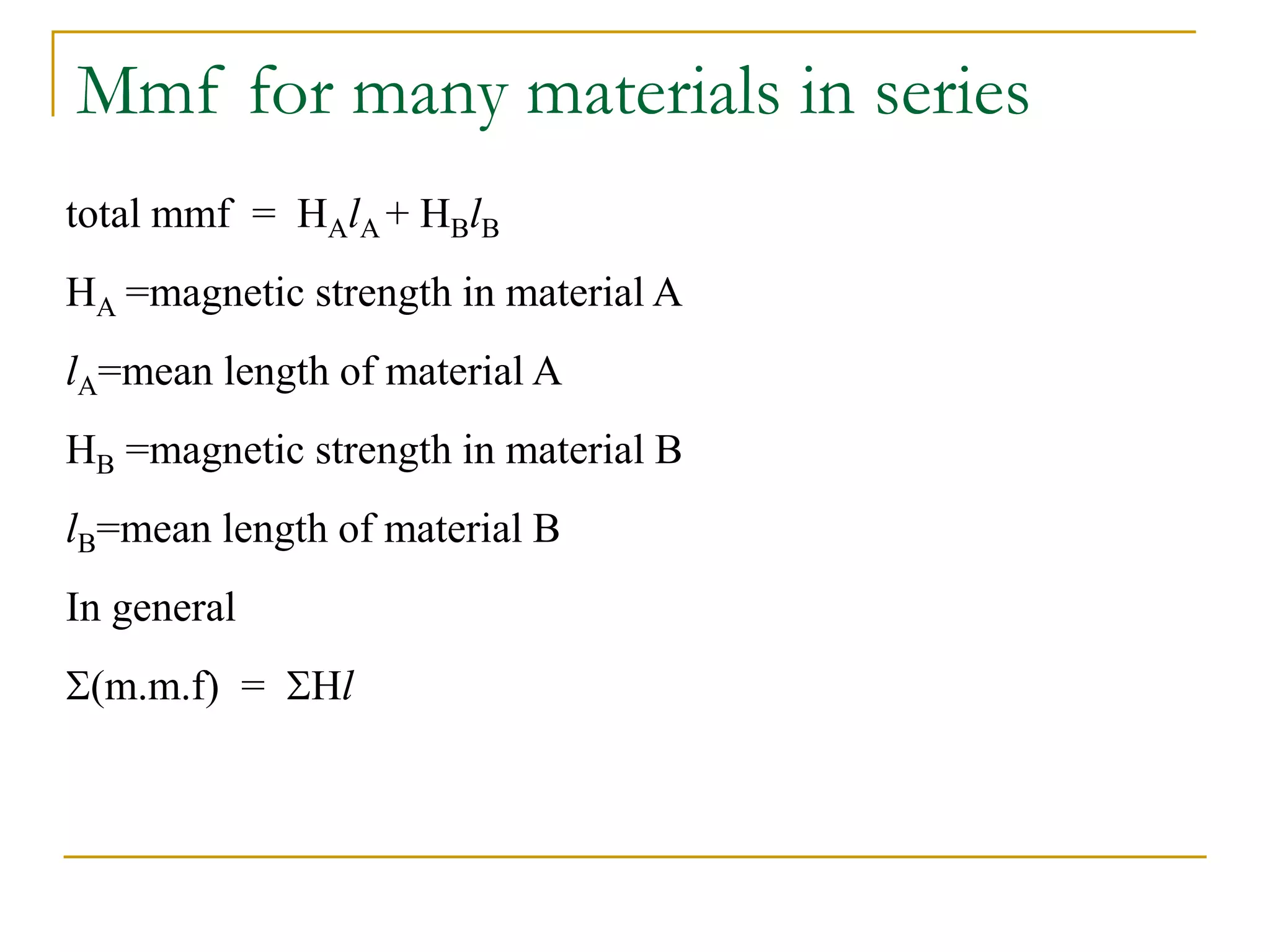 Mmf for many materials in series
total mmf = HAlA + HBlB
HA =magnetic strength in material A
lA=mean length of material A
HB =magnetic strength in material B
lB=mean length of material B
In general
(m.m.f) = Hl
 