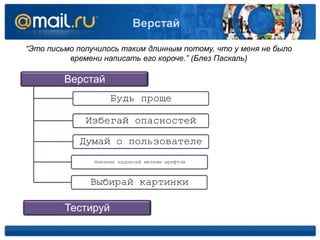 Верстай
“Это письмо получилось таким длинным потому, что у меня не было
времени написать его короче.” (Блез Паскаль)

Верстай
Будь проще
Избегай опасностей
Думай о пользователе
Никаких надписей мелким шрифтом

Выбирай картинки

Тестируй

 