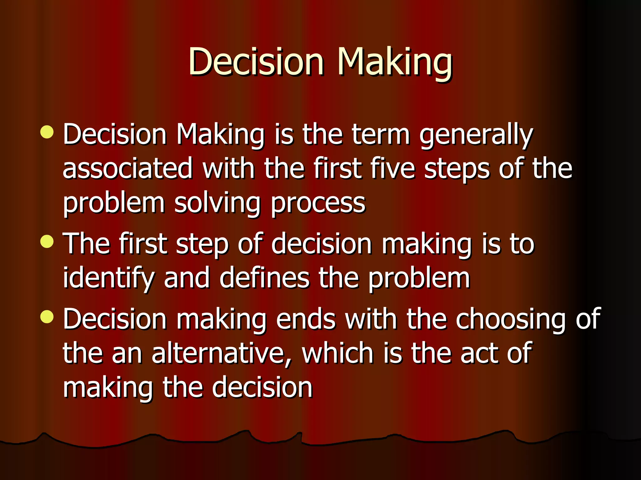Decision Making Decision Making is the term generally associated with the first five steps of the problem solving process The first step of decision making is to identify and defines the problem Decision making ends with the choosing of the an alternative, which is the act of making the decision 