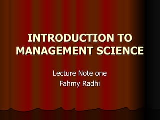 INTRODUCTION TO MANAGEMENT SCIENCE Lecture Note one Fahmy Radhi 