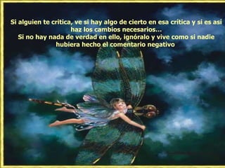 Si alguien te critica, ve si hay algo de cierto en esa crítica y si es así haz los cambios necesarios… Si no hay nada de verdad en ello, ignóralo y vive como si nadie hubiera hecho el comentario negativo  