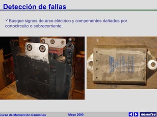 Mayo 2009Curso de Mantención Camiones
Detección de fallas
Busque signos de arco eléctrico y componentes dañados por
cortocircuito o sobrecorriente.
 