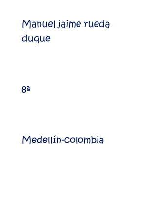 Manuel jaime rueda
duque




8ª




Medellín-colombia
 