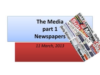 The Media
part 1
Newspapers
11 March, 2013
 