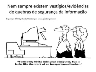 Nem sempre existem vestígios/evidências
de quebras de segurança da informação
 