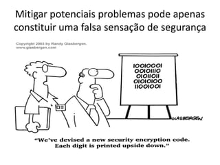 Mitigar potenciais problemas pode apenas
constituir uma falsa sensação de segurança
 