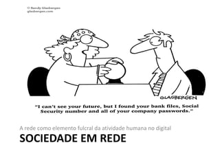 SOCIEDADE EM REDE
A rede como elemento fulcral da atividade humana no digital
 