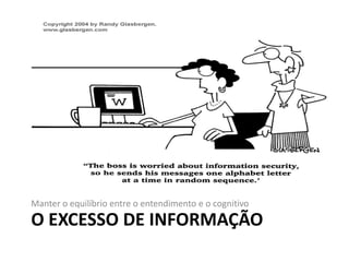 O EXCESSO DE INFORMAÇÃO
Manter o equilíbrio entre o entendimento e o cognitivo
 