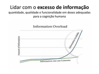 Lidar com o excesso de informação
quantidade, qualidade e funcionalidade em doses adequadas
para a cognição humana
 
