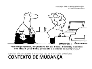 CONTEXTO DE MUDANÇA
A maior alavanca para a mudança são as alterações exteriores
 