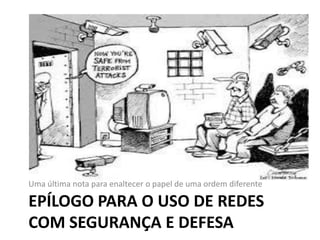 EPÍLOGO PARA O USO DE REDES
COM SEGURANÇA E DEFESA
Uma última nota para enaltecer o papel de uma ordem diferente
 