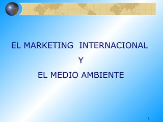 EL MARKETING  INTERNACIONAL Y EL MEDIO AMBIENTE 