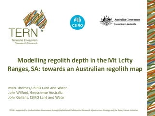 Modelling regolith depth in the Mt Lofty
Ranges, SA: towards an Australian regolith map

Mark Thomas, CSIRO Land and Water
John Wilford, Geoscience Australia
John Gallant, CSIRO Land and Water
 