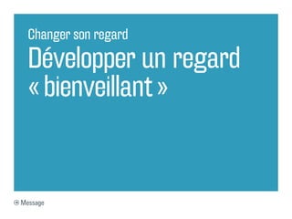 Changer son regard

  Développer un regard
  « bienveillant »


Message
 