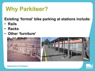 Why Parkiteer?
Existing ‘formal’ bike parking at stations include:
• Rails
• Racks
• Other ‘furniture’
 