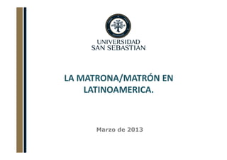 LA MATRONA/MATRÓN EN
    LATINOAMERICA.



     Marzo de 2013
 