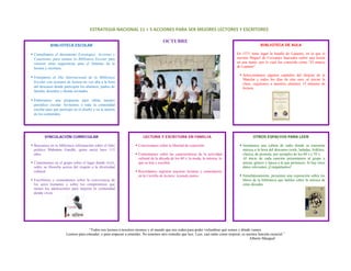 ESTRATEGIA NACIONAL 11 + 5 ACCIONES PARA SER MEJORES LECTORES Y ESCRITORES 

                                                                                        OCTUBRE
               BIBLIOTECA ESCOLAR                                                                                                                        BIBLIOTECA DE AULA
 
    Consultamos el documento Estrategias, Acciones y                                                                                     En 1571 tiene lugar la batalla de Lepanto, en la que el
    Conexiones para animar la Biblioteca Escolar para                                                                                    escritor Miguel de Cervantes Saavedra sufrió una lesión
    conocer otras sugerencias para el fomento de la                                                                                      en una mano, por lo cual fue conocido como “El manco
    lectura y escritura.                                                                                                                 de Lepanto”.
 
                                                                                                                                             Seleccionamos algunos capítulos del Quijote de la
    Festejamos el Día Internacional de la Biblioteca
                                                                                                                                             Mancha y todos los días de este mes, al iniciar la
    Escolar con sesiones de lectura en voz alta a la hora                                                                                    clase, regalamos a nuestros alumnos 15 minutos de
    del descanso donde participen los alumnos, padres de                                                                                     lectura.
    familia, docentes y demás invitados.
 
    Elaboramos una propuesta para editar nuestro
    periódico escolar. Invitamos a toda la comunidad
    escolar para que participe en el diseño y en la autoría
    de los contenidos.
 
 
 
           VINCULACIÓN CURRICULAR                                          LECTURA Y ESCRITURA EN FAMILIA                                           OTROS ESPACIOS PARA LEER
 
    Buscamos en la biblioteca información sobre el líder                Conversamos sobre la libertad de expresión.                          Instalamos una cabina de radio donde se transmita
    político Mahatma Gandhi, quien nació hace 115                                                                                            música a la hora del descanso (rock, baladas, folklore,
    años.                                                               Comentamos sobre las características de la actividad                 clásica, de protesta, por ejemplo) de los 60´s y 70´s.
                                                                        cultural de la década de los 60´s, la moda, la música, lo            Al inicio de cada canción presentamos al grupo o
    Comentamos en el grupo sobre el lugar donde vivió,                  que se leía y escribía.                                              artista, género y época a la que pertenece. Si hay otros
    sobre su filosofía acerca del respeto a la diversidad                                                                                    datos relevantes ¡Compártanlos!
    cultural.                                                           Recordamos registrar nuestras lecturas y comentarios
                                                                        en la Cartilla de lectura: leyendo juntos.                           Simultáneamente, presenten una exposición sobre los
    Escribimos y comentamos sobre la convivencia de                                                                                          libros de la biblioteca que hablen sobre la música de
    los seres humanos y sobre los compromisos que                                                                                            estas décadas.
    tienen los adolescentes para mejorar la comunidad
    donde viven.
 
 
 
 
 
                                                                                               
                                       “Todos nos leemos a nosotros mismos y al mundo que nos rodea para poder vislumbrar qué somos y dónde vamos.
                         Leemos para entender, o para empezar a entender. No tenemos otro remedio que leer. Leer, casi tanto como respirar, es nuestra función esencial.”
                                                                                                                                                 Alberto Manguel



 
 