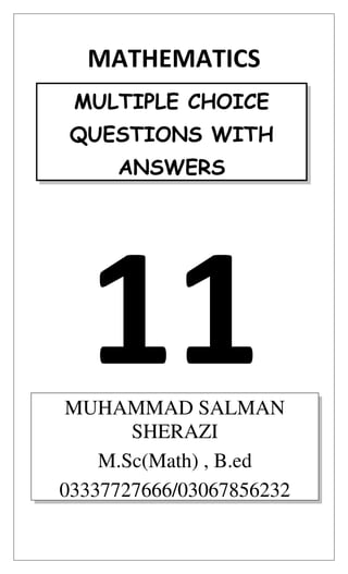 MATHEMATICS
11
MULTIPLE CHOICE
QUESTIONS WITH
ANSWERS
MUHAMMAD SALMAN
SHERAZI
M.Sc(Math) , B.ed
03337727666/03067856232
 