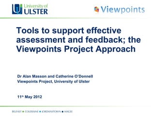 Tools to support effective
assessment and feedback; the
Viewpoints Project Approach

Dr Alan Masson and Catherine O’Donnell
Viewpoints Project, University of Ulster


11th May 2012
 