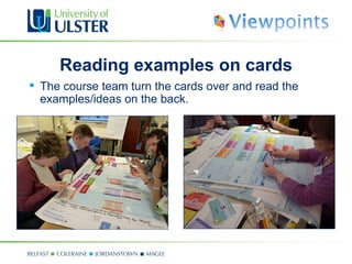 Reading examples on cards
 The course team turn the cards over and read the
  examples/ideas on the back.
 
