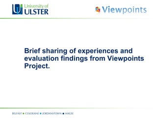 Brief sharing of experiences and
evaluation findings from Viewpoints
Project.
 