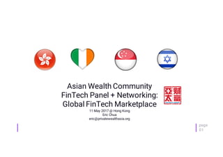 page
01
page
01
Asian Wealth Community
FinTech Panel + Networking:
Global FinTech Marketplace
11 May 2017 @ Hong Kong
Eric Chua
eric@privatewealthasia.org
 