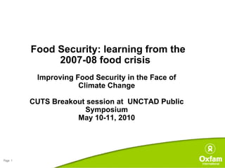 Food Security: learning from the 2007-08 food crisis     Improving Food Securit y  in the Face of Climate Change CUTS Breakout session at  UNCTAD Public Symposium May 10-11, 2010 