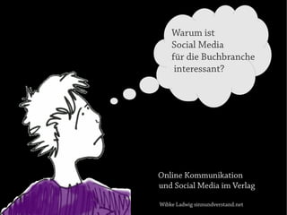 Warum ist
    Social Media
    für die Buchbranche
     interessant?




Online Kommunikation
und Social Media im Verlag

Wibke Ladwig sinnundverstand.net
 
